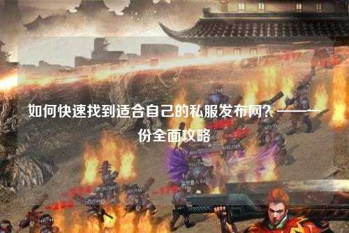 如何快速找到適合自己的私服發(fā)布網(wǎng)？——一份全面攻略