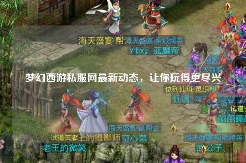 夢(mèng)幻西游私服網(wǎng)最新動(dòng)態(tài)，讓你玩得更盡興