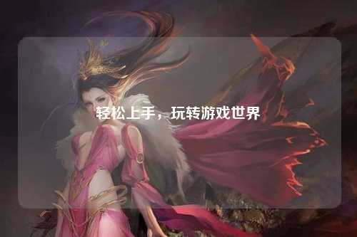 輕松上手，玩轉(zhuǎn)游戲世界