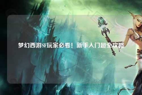 夢幻西游SF玩家必看！新手入門超全攻略