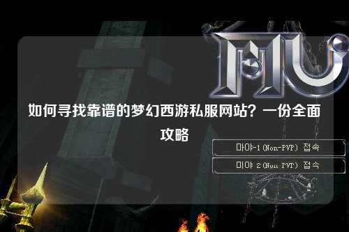 如何尋找靠譜的夢(mèng)幻西游私服網(wǎng)站？一份全面攻略