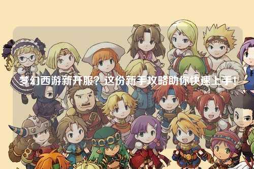 夢(mèng)幻西游新開服？這份新手攻略助你快速上手！