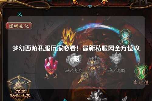 夢(mèng)幻西游私服玩家必看！最新私服網(wǎng)全方位攻略