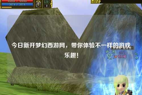 今日新開夢(mèng)幻西游網(wǎng)，帶你體驗(yàn)不一樣的游戲樂趣！