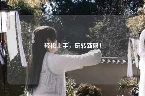輕松上手，玩轉(zhuǎn)新服！