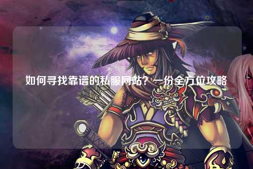 如何尋找靠譜的私服網(wǎng)站？一份全方位攻略