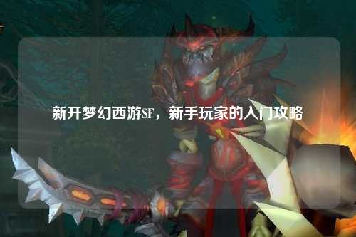 新開夢(mèng)幻西游SF，新手玩家的入門攻略