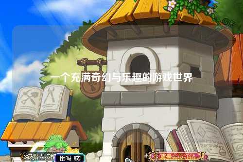 一個(gè)充滿(mǎn)奇幻與樂(lè)趣的游戲世界