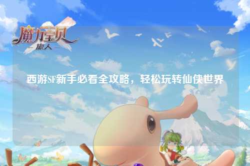 西游SF新手必看全攻略，輕松玩轉(zhuǎn)仙俠世界