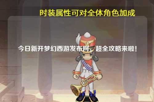 今日新開夢幻西游發(fā)布網(wǎng)，超全攻略來啦！