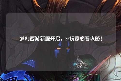 夢幻西游新服開啟，SF玩家必看攻略！