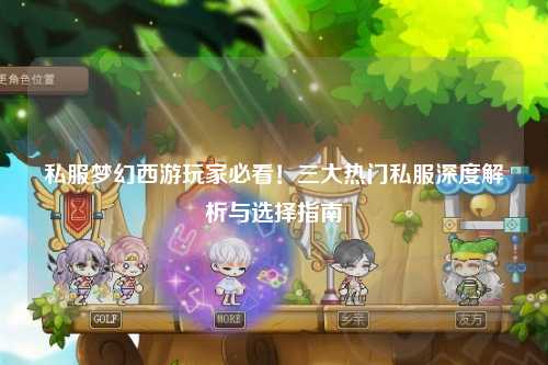 私服夢幻西游玩家必看！三大熱門私服深度解析與選擇指南