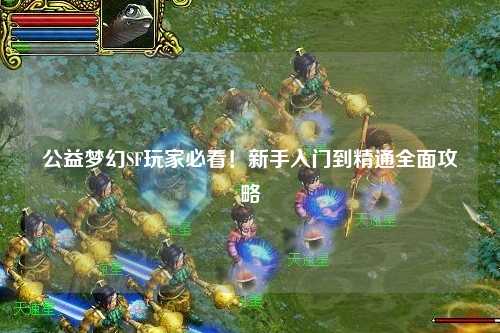 公益夢幻SF玩家必看！新手入門到精通全面攻略