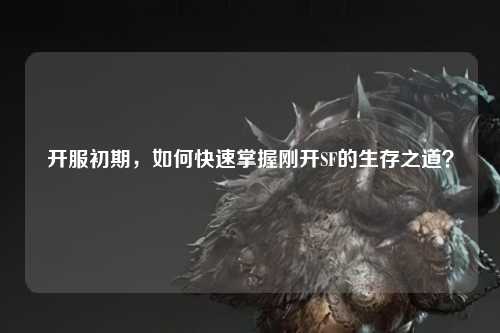 開服初期，如何快速掌握剛開SF的生存之道？