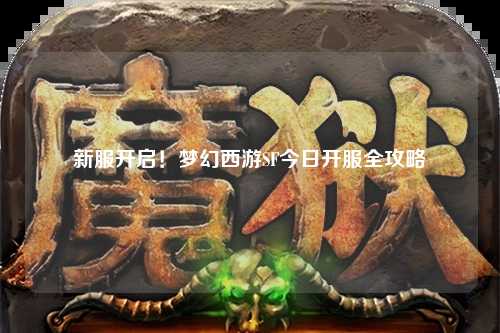 新服開啟！夢(mèng)幻西游SF今日開服全攻略