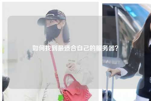 如何找到最適合自己的服務(wù)器？