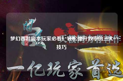 夢幻西游腳本玩家必看！輕松提升效率的三大技巧
