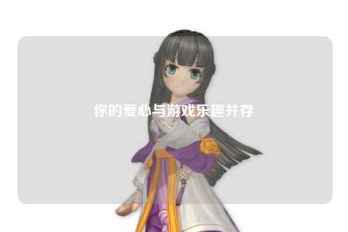 你的愛(ài)心與游戲樂(lè)趣并存