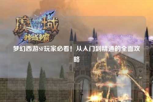 夢幻西游SF玩家必看！從入門到精通的全面攻略
