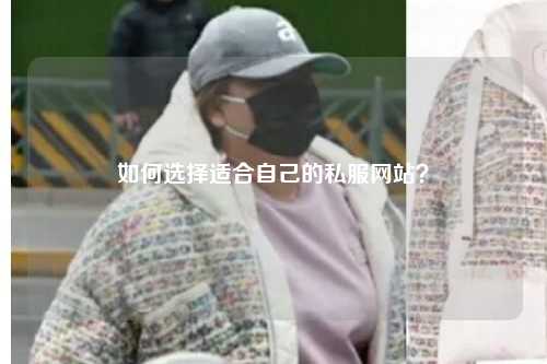 如何選擇適合自己的私服網(wǎng)站？