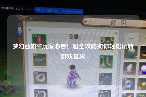 夢幻西游SF玩家必看！超全攻略助你輕松玩轉(zhuǎn)游戲世界