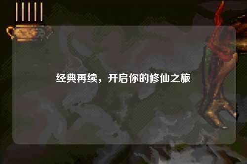 經典再續(xù)，開啟你的修仙之旅