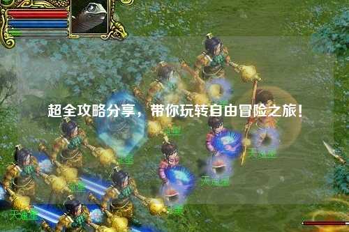 超全攻略分享，帶你玩轉(zhuǎn)自由冒險(xiǎn)之旅！