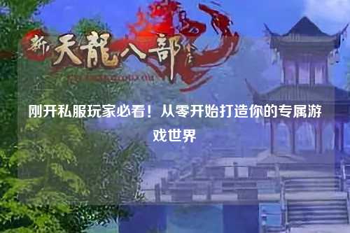 剛開(kāi)私服玩家必看！從零開(kāi)始打造你的專(zhuān)屬游戲世界