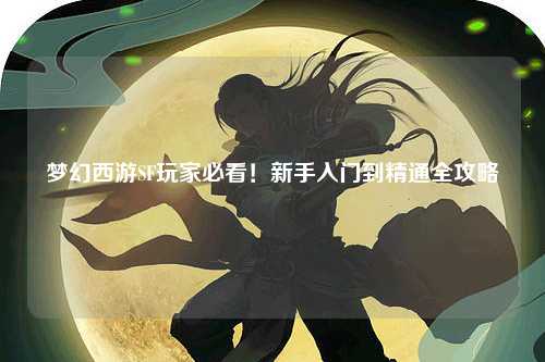夢幻西游SF玩家必看！新手入門到精通全攻略