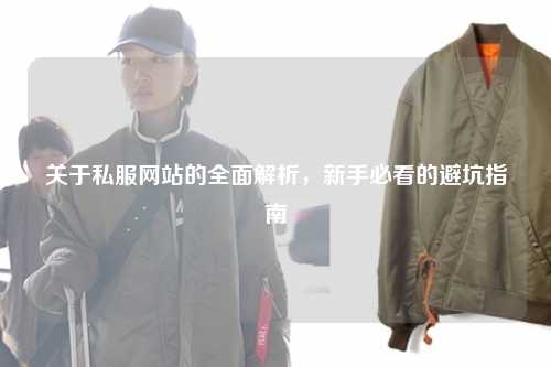 關(guān)于私服網(wǎng)站的全面解析，新手必看的避坑指南