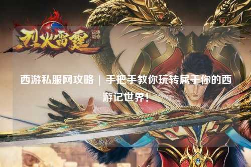 西游私服網(wǎng)攻略 | 手把手教你玩轉(zhuǎn)屬于你的西游記世界！