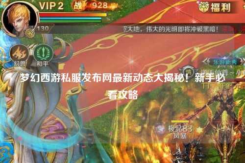 夢幻西游私服發(fā)布網(wǎng)最新動態(tài)大揭秘！新手必看攻略