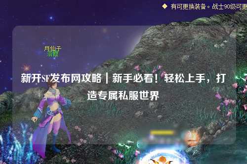 新開SF發(fā)布網(wǎng)攻略｜新手必看！輕松上手，打造專屬私服世界