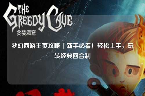 夢幻西游主頁攻略 | 新手必看！輕松上手，玩轉(zhuǎn)經(jīng)典回合制