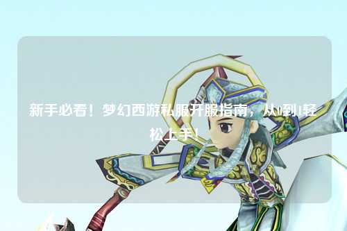 新手必看！夢幻西游私服開服指南，從0到1輕松上手！