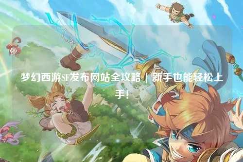 夢(mèng)幻西游SF發(fā)布網(wǎng)站全攻略 | 新手也能輕松上手！